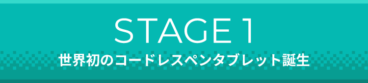 STAGE1 世界初のコードレスペンタブレット誕生