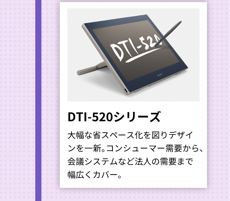 DTI-520シリーズ 大幅な省スペース化を図りデザインを一新。コンシューマー需要から、会議システムなど法人の需要まで幅広くカバー。